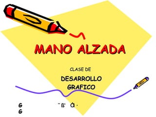 MANO ALZADA CLASE DE   DESARROLLO GRAFICO  