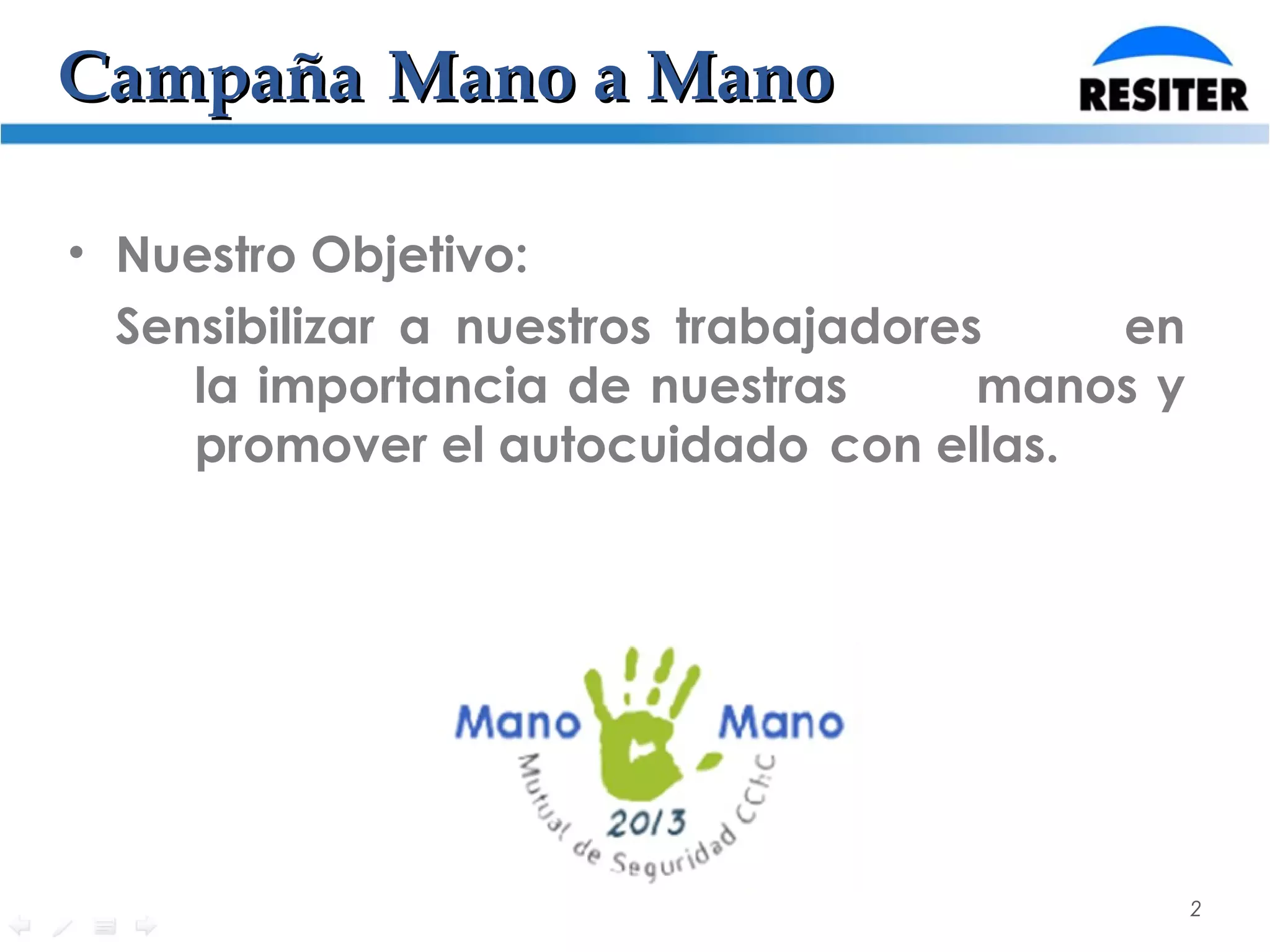 CampañaCampaña Mano a ManoMano a Mano
• Nuestro Objetivo:
Sensibilizar a nuestros trabajadores en
la importancia de nuestras manos y
promover el autocuidado con ellas.
2
 