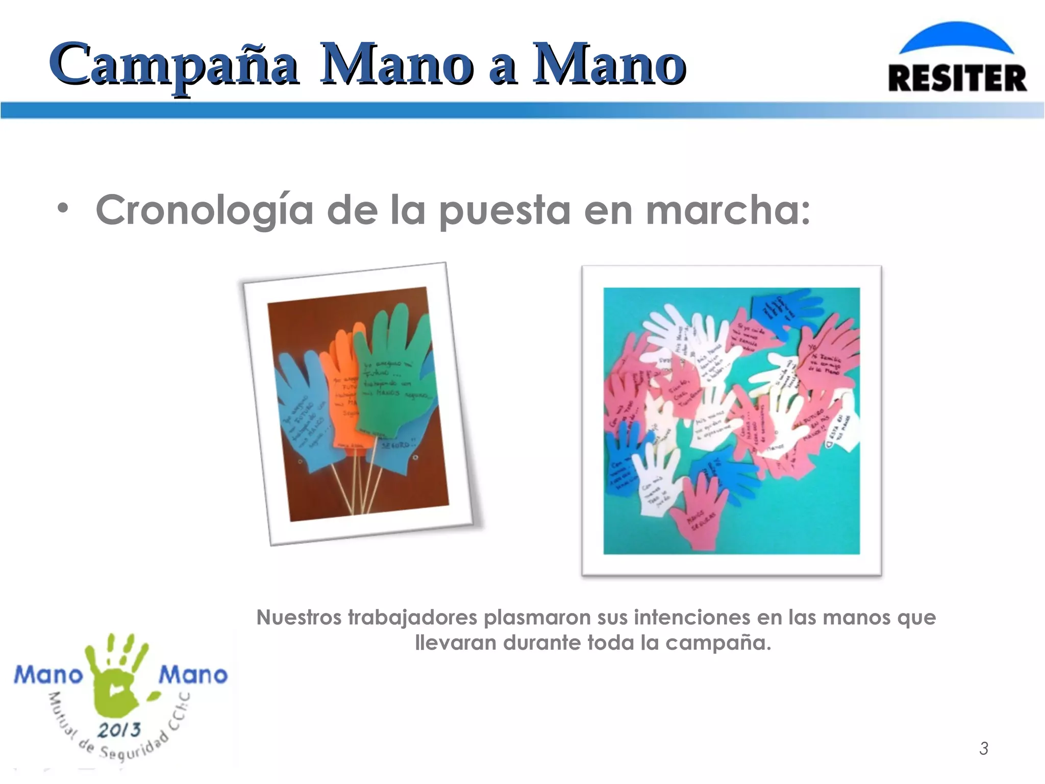 CampañaCampaña Mano a ManoMano a Mano
• Cronología de la puesta en marcha:
3
Nuestros trabajadores plasmaron sus intenciones en las manos que
llevaran durante toda la campaña.
 
