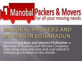 Manobal packers and movers Dehradun is
prominent Packers and Movers Company
providing most efficient and cost-effective
relocating solutions to the clients.
 