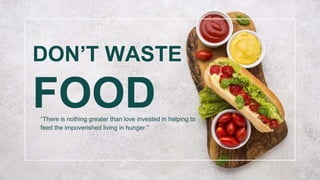 DON’T WASTE
FOOD
“There is nothing greater than love invested in helping to
feed the impoverished living in hunger.”
 