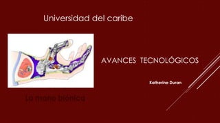 AVANCES TECNOLÓGICOS
Katherine Duran
Universidad del caribe
La mano biónica
 