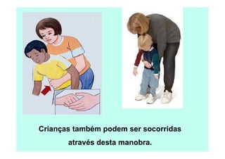 Crianças também podem ser socorridas
       através desta manobra.
 