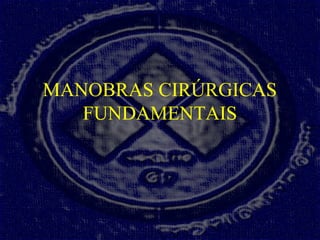 MANOBRAS CIRÚRGICAS
FUNDAMENTAIS
 