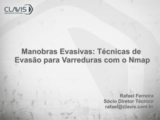 Manobras Evasivas: Técnicas de
Evasão para Varreduras com o Nmap

Rafael Ferreira
Sócio Diretor Técnico
rafael@clavis.com.br

 