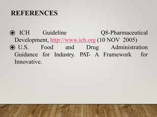 ⦿ ICH Guideline Q8-Pharmaceutical
Development, http://www.ich.org (10 NOV 2005)
⦿ U.S. Food and Drug Administration
Guidance for Industry. PAT- A Framework for
Innovative.
REFERENCES
 