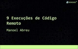 9 Execuções de Código
Remoto
Manoel Abreu
 