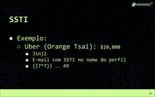 SSTI
● Exemplo:
○ Uber (Orange Tsai): $10,000
■ Jinj2
■ E-mail com SSTI no nome do perfil
■ {{7*7}} … 49
47
 