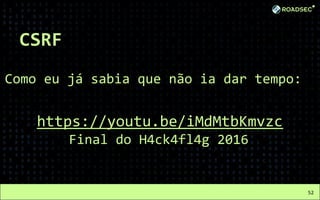 CSRF
Como eu já sabia que não ia dar tempo:
ssd
https://youtu.be/iMdMtbKmvzc
Final do H4ck4fl4g 2016
52
 