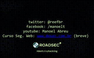 #dontstophacking
twitter: @reefbr
facebook: /manoelt
youtube: Manoel Abreu
Curso Seg. Web: www.desec.com.br (breve)
 