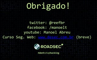 Obrigado!
#dontstophacking
twitter: @reefbr
facebook: /manoelt
youtube: Manoel Abreu
Curso Seg. Web: www.desec.com.br (breve)
 