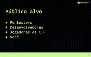 Público alvo
● Pentesters
● Desenvolvedores
● Jogadores de CTF
● Você
7
 