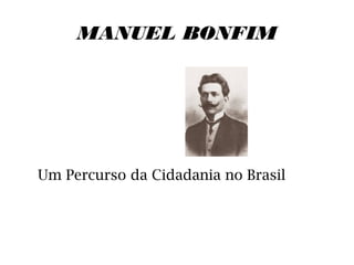MANUEL BONFIM
Um Percurso da Cidadania no Brasil
 