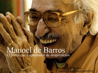 Manoel de BarrosO poeta que é apanhador de desperdícios
Natielle Lopes da Costa
Segundo ano de Letras (UNIOESTE)
 