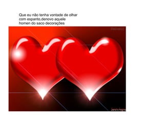 Que eu não tenha vontade de olhar
com espanto,denovo aquele
homen do saco decorações
 