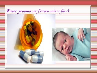 Fazer pessoas no frasco não é fácil
 