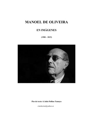 MANOEL DE OLIVEIRA
EN IMÁGENES
(1908 – 2015)
Pies de texto: © Julio Pollino Tamayo
cinelacion@yahoo.es
 