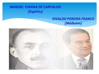 MANOEL VIANNA DE CARVALHO
(Espíritu)
DIVALDO PEREIRA FRANCO
(Médiumn)
 