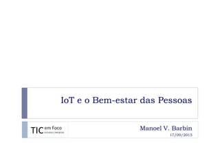 IoT e o Bem-estar das Pessoas
Manoel V. Barbin
17/09/2015
 