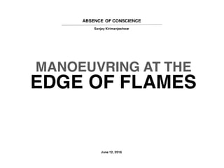 ABSENCE OF CONSCIENCE
Sanjay Kirimanjeshwar
MANOEUVRING AT THE
EDGE OF FLAMES
June 12, 2016
 