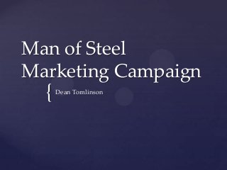 {
Man of Steel
Marketing Campaign
Dean Tomlinson
 