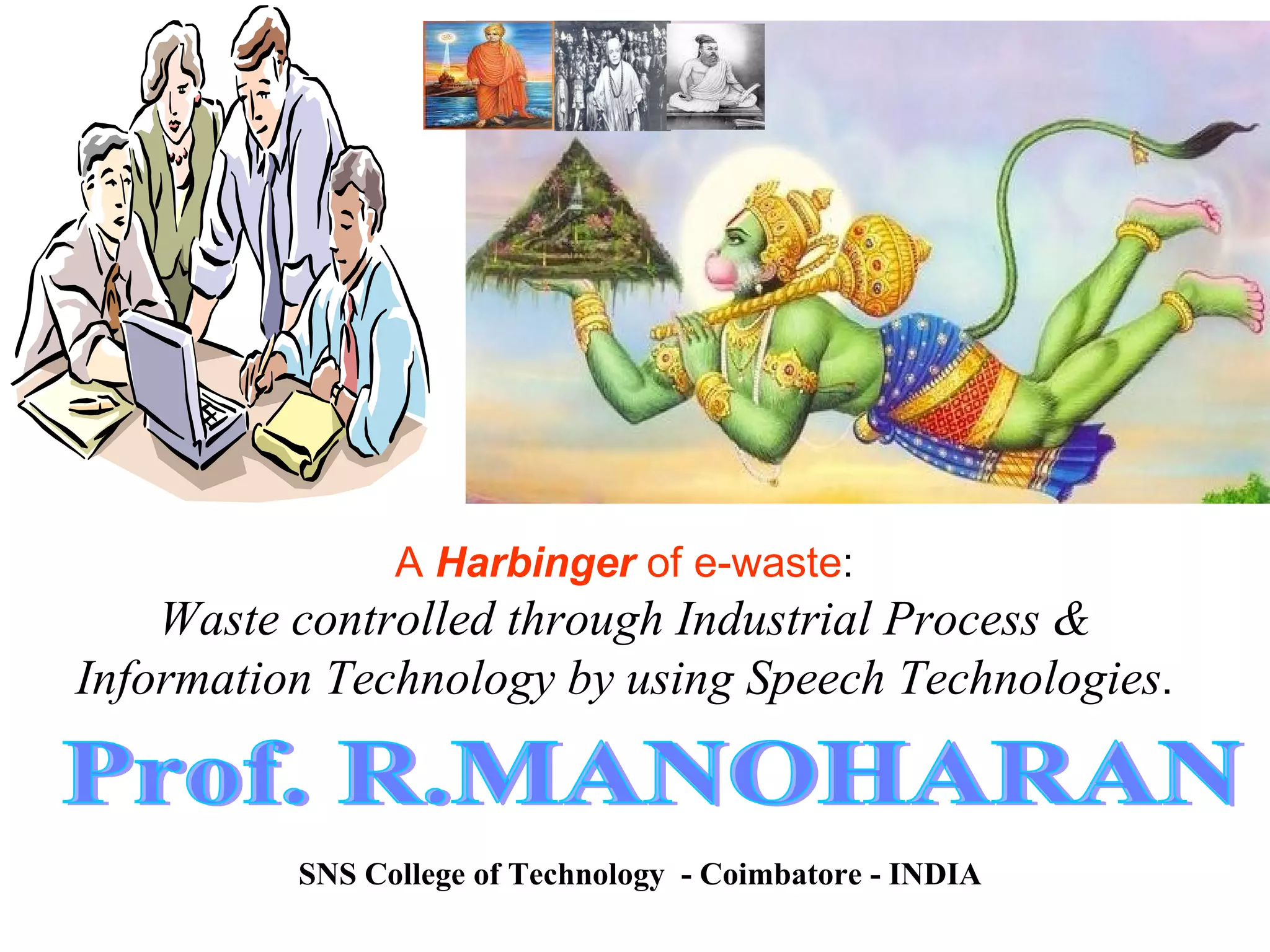 Prof. R.MANOHARAN A  Harbinger  of e-waste : Waste controlled through Industrial Process & Information Technology by using Speech Technologies . SNS College of Technology  - Coimbatore - INDIA 