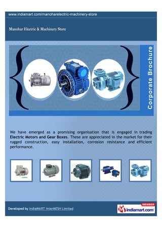 We have emerged as a promising organisation that is engaged in trading
Electric Motors and Gear Boxes. These are appreciated in the market for their
rugged construction, easy installation, corrosion resistance and efficient
performance.
 