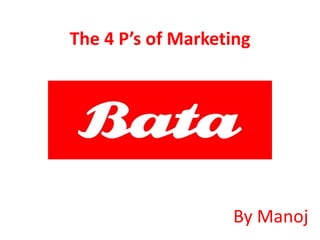The 4 P’s of Marketing 
By Manoj 
 