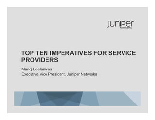 TOP TEN IMPERATIVES FOR SERVICE
    PROVIDERS
    Manoj Leelanivas
    Executive Vice President, Juniper Networks




1                    Copyright © 2011 Juniper Networks, Inc.   www.juniper.net
 