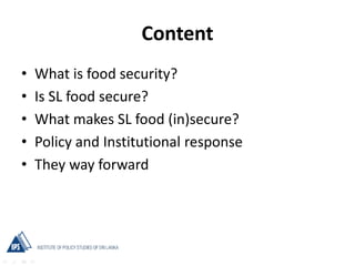Content
• What is food security?
• Is SL food secure?
• What makes SL food (in)secure?
• Policy and Institutional response...