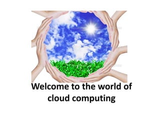 Welcome to the world of
cloud computing
 