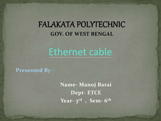 FALAKATA POLYTECHNIC
GOV. OF WEST BENGAL
Ethernet cable
Presented By -
Name- Manoj Barai
Dept- ETCE
Year- 3rd , Sem- 6th
 
