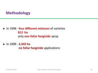 In 1998 - four different mixtures of varieties
812 ha
only one foliar fungicide spray
In 1999 - 3,342 ha
no foliar fungicide applications
26
Methodology
7 February 2017 Dept. Genetics And Plant Breeding
 