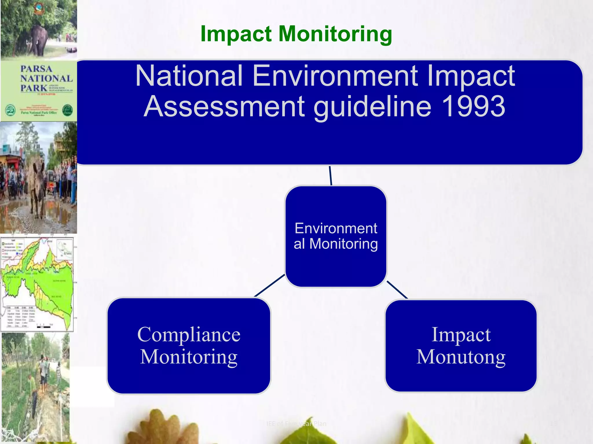 Impact Monitoring
7/26/2019 IEE of FIve year Plan 13
Environment
al Monitoring
National Environment Impact
Assessment guideline 1993
Impact
Monutong
Compliance
Monitoring
 