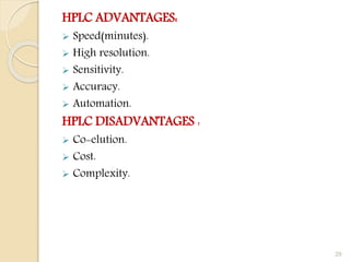 HPLC ADVANTAGES:
 Speed(minutes).
 High resolution.
 Sensitivity.
 Accuracy.
 Automation.
HPLC DISADVANTAGES :
 Co-elution.
 Cost.
 Complexity.
29
 