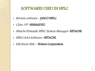 SOFTWARES USED IN HPLC
 Borwin software - JASCO HPLC.
 Class-VP –SHIMADZU.
 Hitachi Primaide HPLC System Manager- HITACHI.
 HPLC/AAA Software –HITACHI.
 EZChrom Elite - Waters Corporation.
30
 