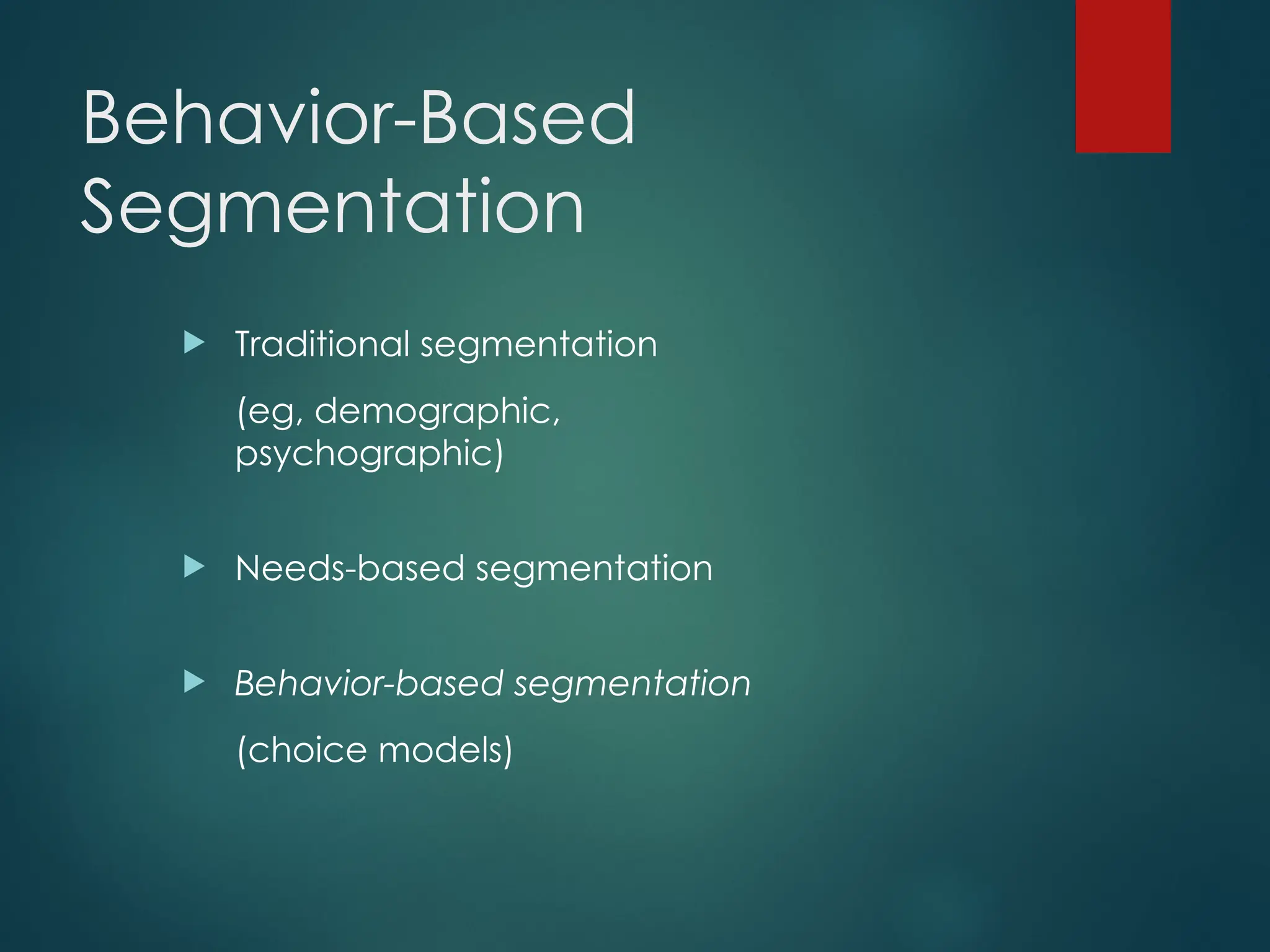 Behavior-Based
Segmentation
 Traditional segmentation
(eg, demographic,
psychographic)
 Needs-based segmentation
 Behavior-based segmentation
(choice models)
 