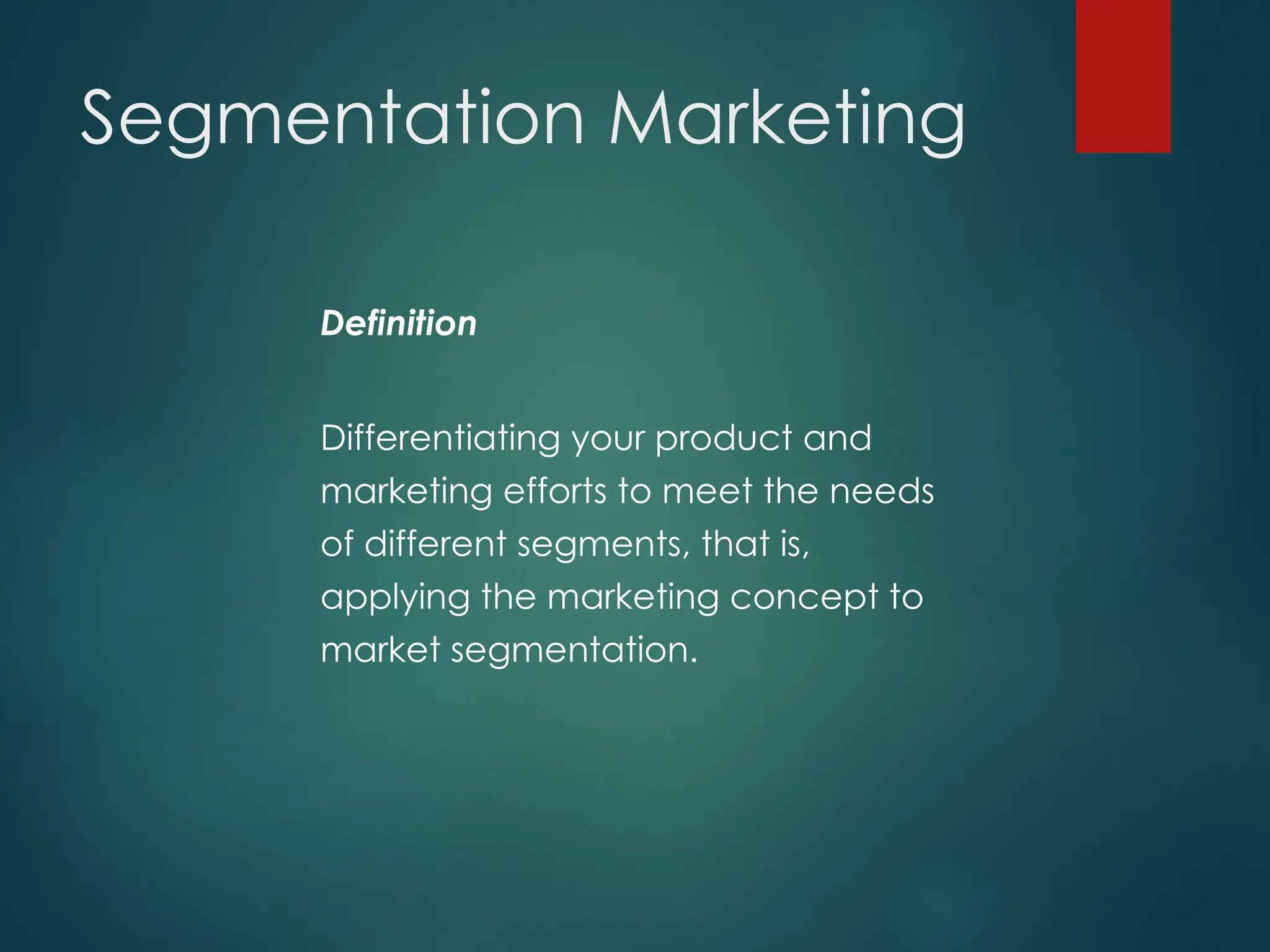 Segmentation Marketing
Definition
Differentiating your product and
marketing efforts to meet the needs
of different segments, that is,
applying the marketing concept to
market segmentation.
 