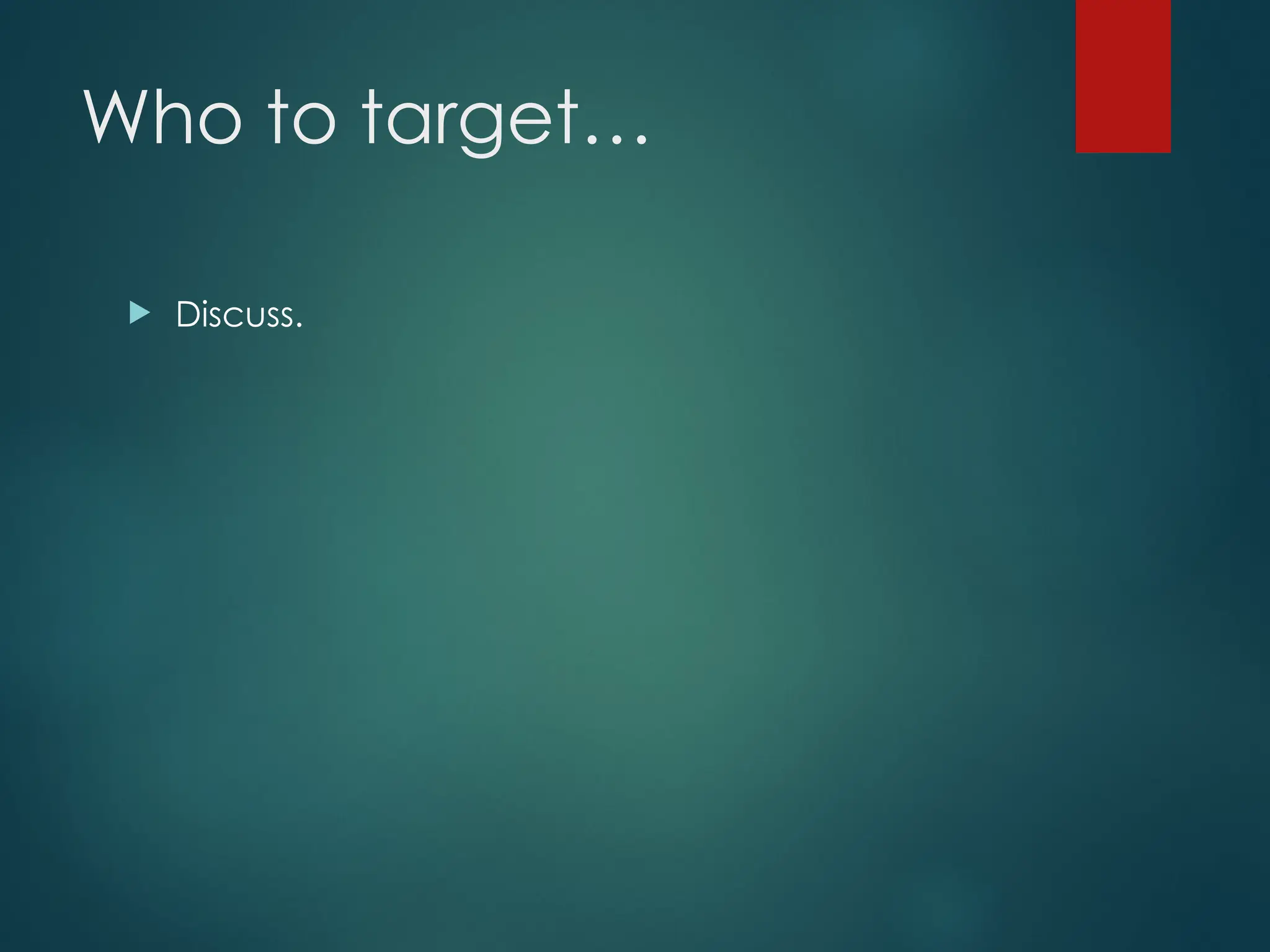 Who to target…
 Discuss.
 
