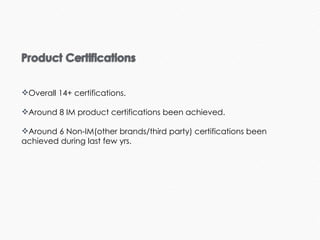 Overall 14+ certifications. Around 8 IM product certifications been achieved. Around 6 Non-IM(other brands/third party) certifications been achieved during last few yrs. 