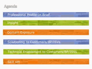 Professional Profile-In Brief Domain Exposure Skill set Insight Technical Enablement to Customers/BP/ISVs Skill set Solutioning to Customers/BP/ISVs 