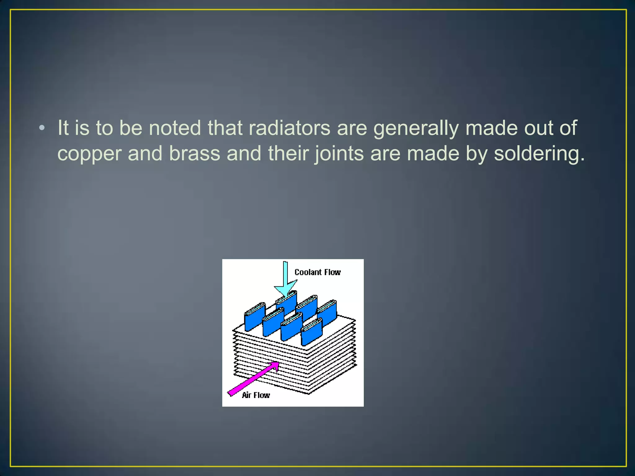 • It is to be noted that radiators are generally made out of
  copper and brass and their joints are made by soldering.
 
