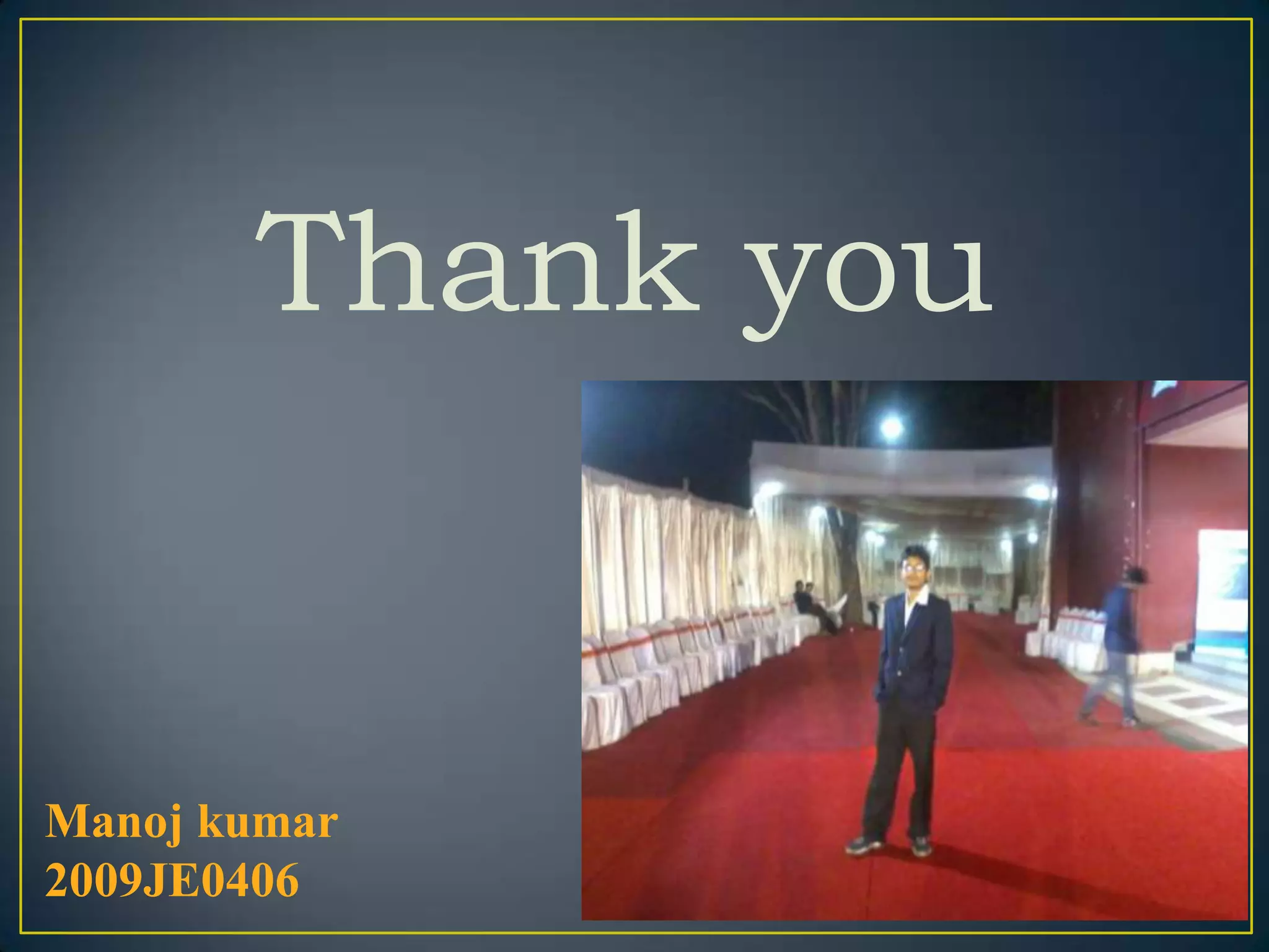 Thank you


Manoj kumar
2009JE0406
 