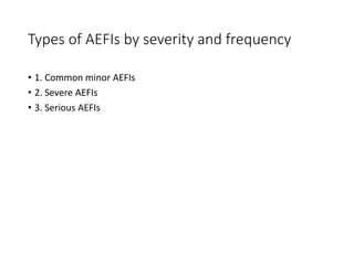 Types of AEFIs by severity and frequency
• 1. Common minor AEFIs
• 2. Severe AEFIs
• 3. Serious AEFIs
 