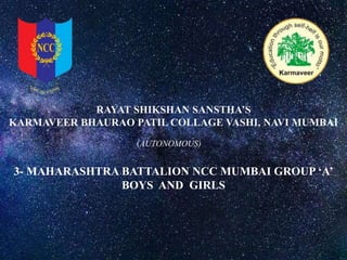 RAYAT SHIKSHAN SANSTHA’S
KARMAVEER BHAURAO PATIL COLLAGE VASHI, NAVI MUMBAI
(AUTONOMOUS)
3- MAHARASHTRA BATTALION NCC MUMBAI GROUP ‘A’
BOYS AND GIRLS
 