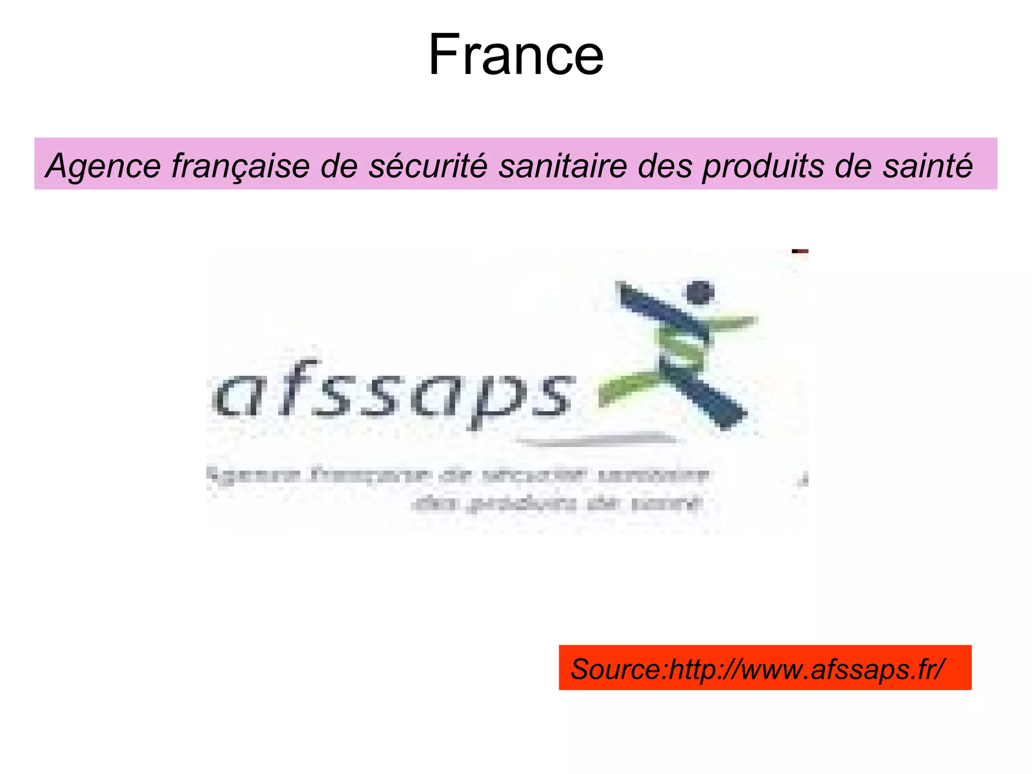 France Agence française de sécurité sanitaire des produits de sainté Source:http://www.afssaps.fr/ 