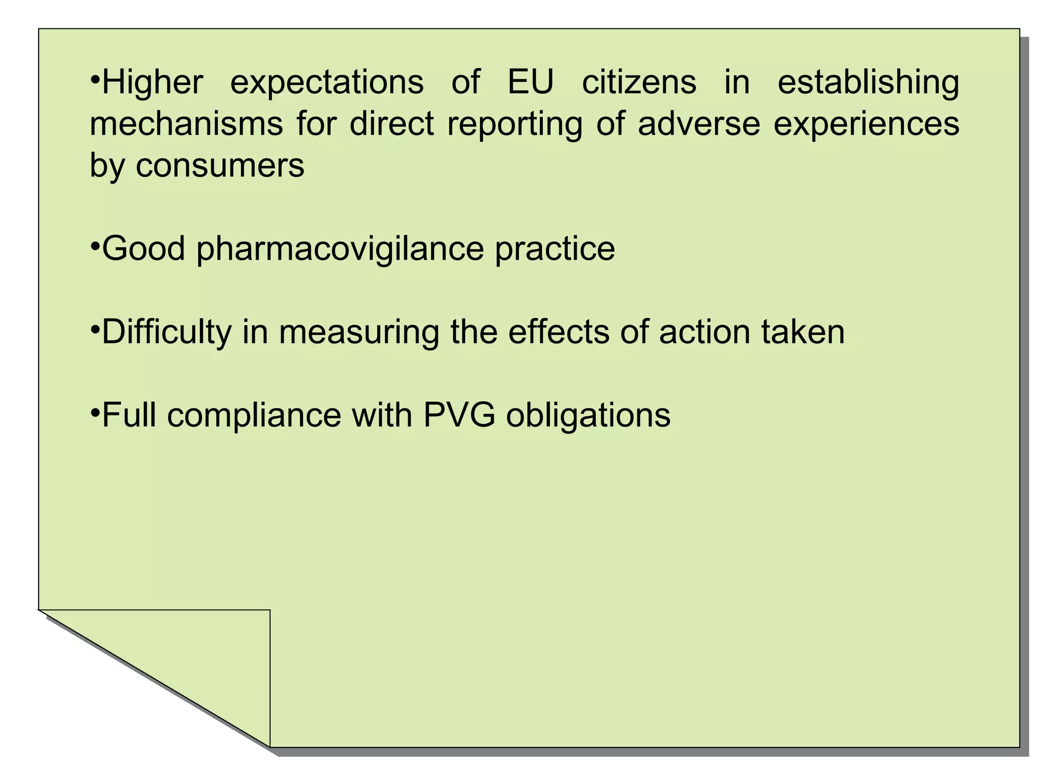 Higher expectations of EU citizens in establishing mechanisms for direct reporting of adverse experiences by consumers Good pharmacovigilance practice Difficulty in measuring the effects of action taken Full compliance with PVG obligations  