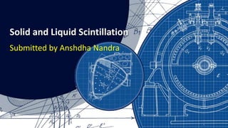 Solid and Liquid Scintillation
Submitted by Anshdha Nandra
 