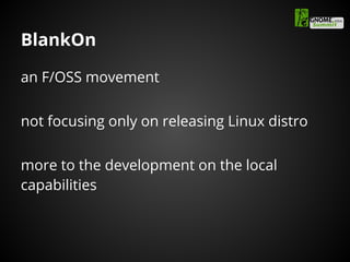 BlankOn
an F/OSS movement
not focusing only on releasing Linux distro
more to the development on the local
capabilities
 