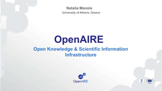 OpenAIRE
Open Knowledge & Scientific Information
Infrastructure
Natalia Manola
University of Athens, Greece
 